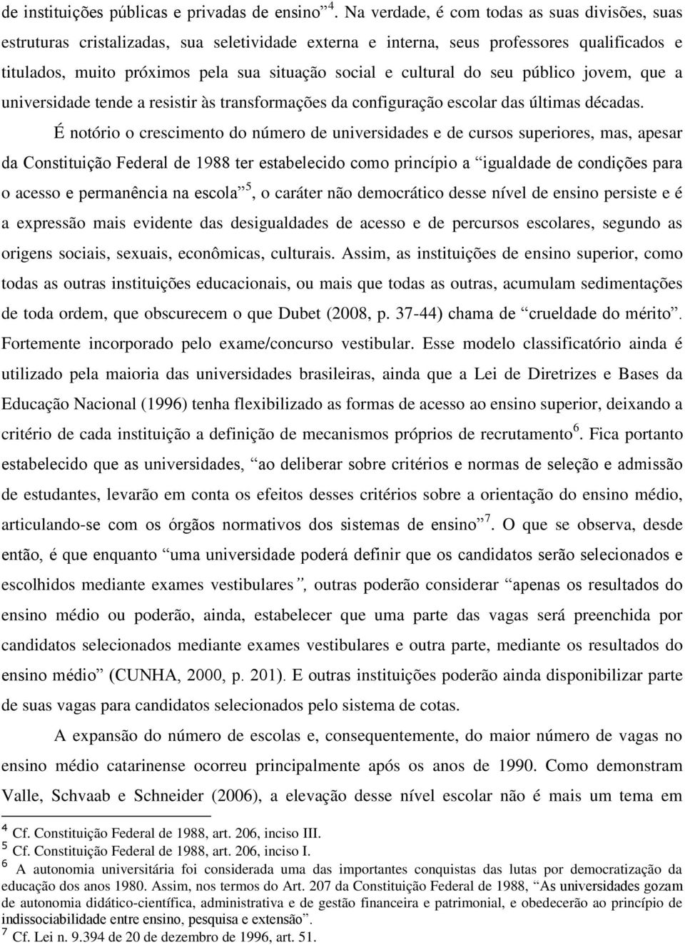 cultural do seu público jovem, que a universidade tende a resistir às transformações da configuração escolar das últimas décadas.