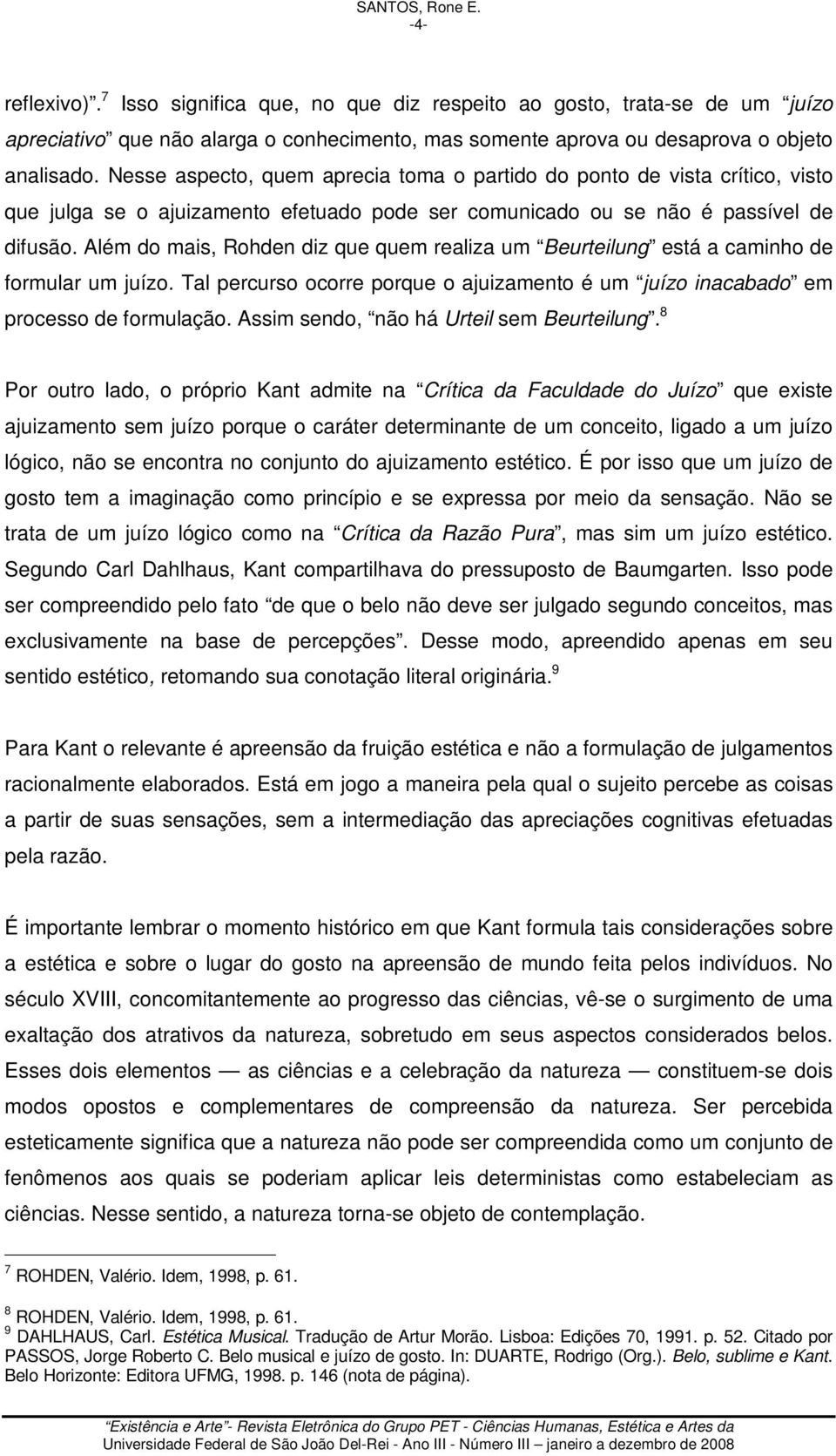 Além do mais, Rohden diz que quem realiza um Beurteilung está a caminho de formular um juízo. Tal percurso ocorre porque o ajuizamento é um juízo inacabado em processo de formulação.