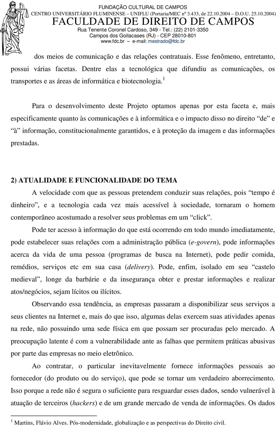 1 Para o desenvolvimento deste Projeto optamos apenas por esta faceta e, mais especificamente quanto às comunicações e à informática e o impacto disso no direito de e à informação,