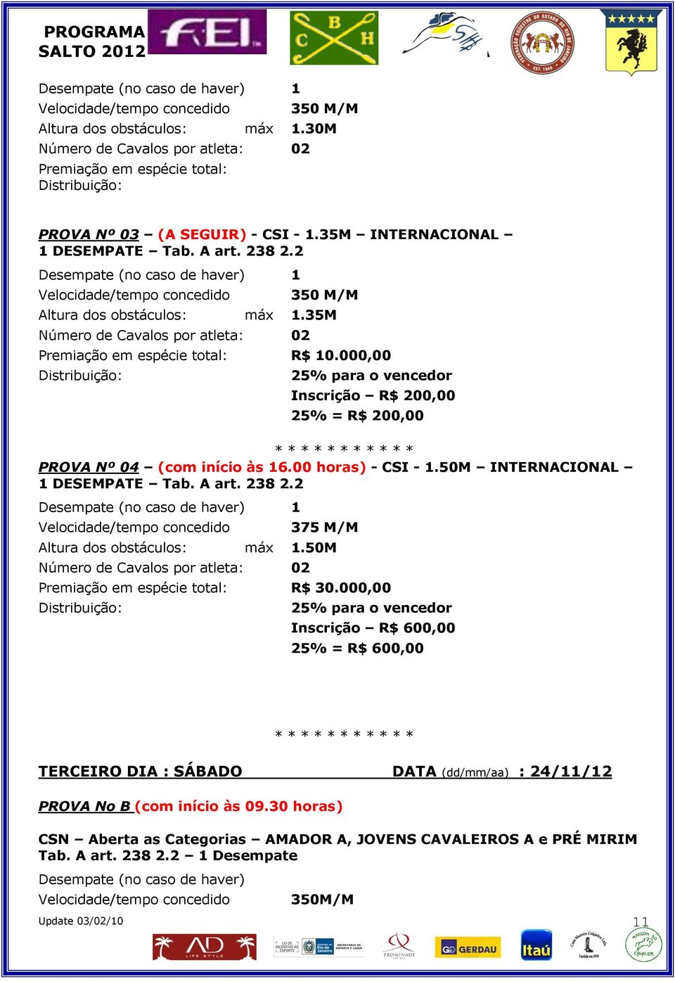 000,00 Distribuição: 25% para o vencedor Inscrição R$ 200,00 25% = R$ 200,00 * * * * * * * * * * * PROVA Nº 04 (com início às 16.00 horas) - CSI - 1.50M INTERNACIONAL 1 DESEMPATE Tab. A art. 238 2.