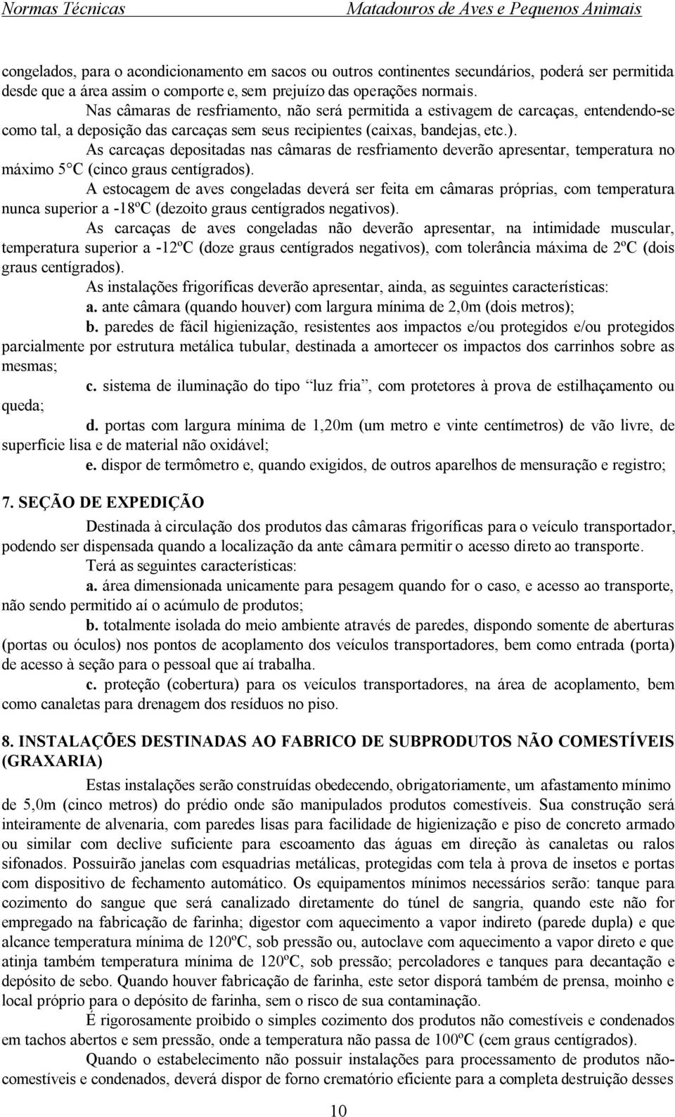 As carcaças depositadas nas câmaras de resfriamento deverão apresentar, temperatura no máximo 5 C (cinco graus centígrados).