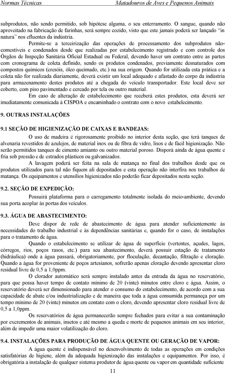 Permite-se a terceirização das operações de processamento dos subprodutos nãocomestíveis e condenados desde que realizadas por estabelecimento registrado e com controle dos Órgãos de Inspeção