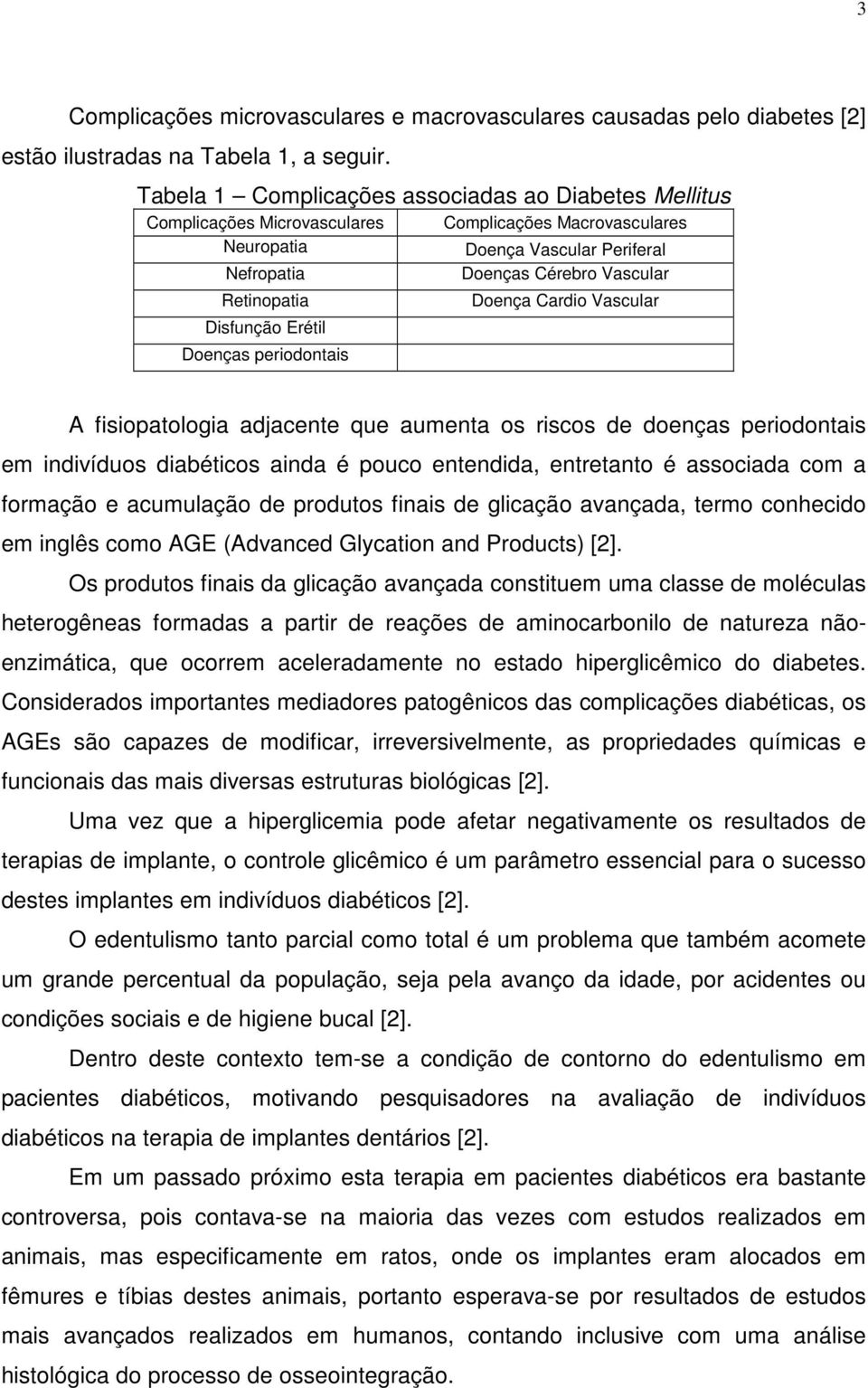 Doença Cardio Vascular Disfunção Erétil Doenças periodontais A fisiopatologia adjacente que aumenta os riscos de doenças periodontais em indivíduos diabéticos ainda é pouco entendida, entretanto é