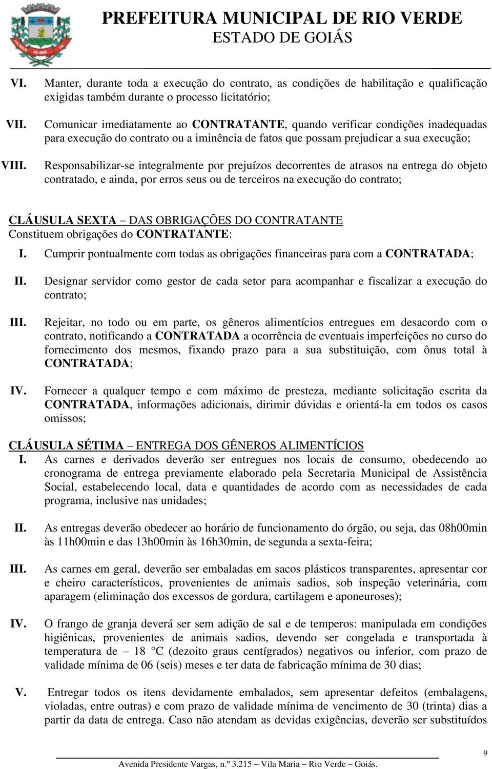 entrega do objeto contratado, e ainda, por erros seus ou de terceiros na execução do contrato; CLÁUSULA SEXTA DAS OBRIGAÇÕES DO CONTRATANTE Constituem obrigações do CONTRATANTE: I.