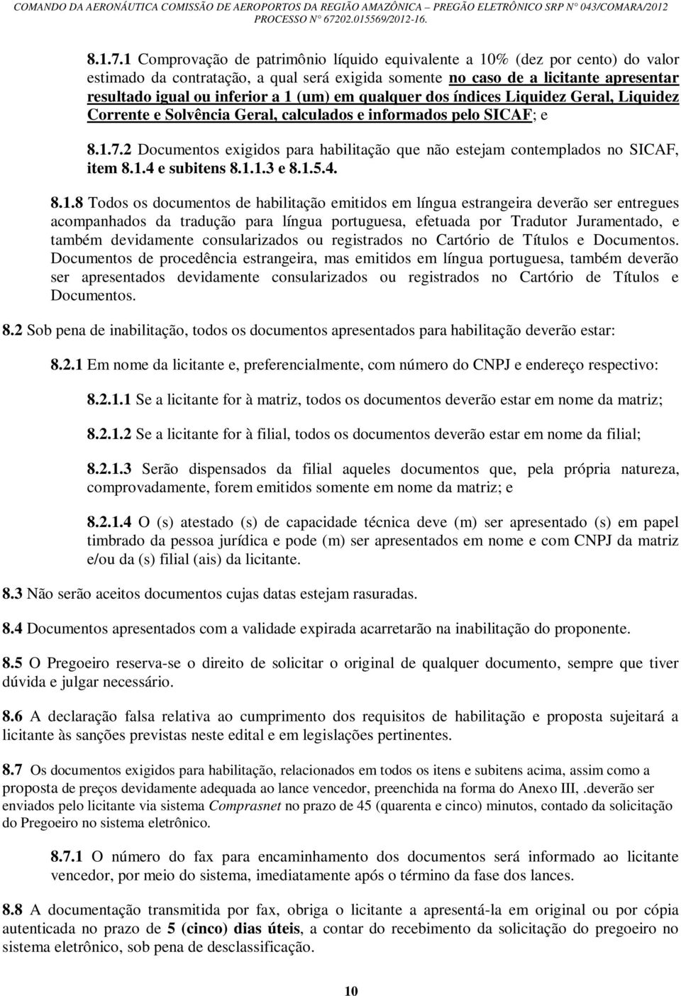 (um) em qualquer dos índices Liquidez Geral, Liquidez Corrente e Solvência Geral, calculados e informados pelo SICAF; e 2 Documentos exigidos para habilitação que não estejam contemplados no SICAF,