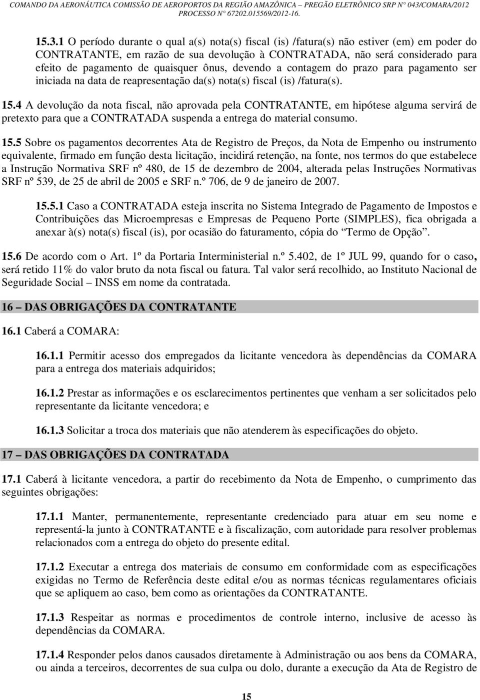 4 A devolução da nota fiscal, não aprovada pela CONTRATANTE, em hipótese alguma servirá de pretexto para que a CONTRATADA suspenda a entrega do material consumo. 15.