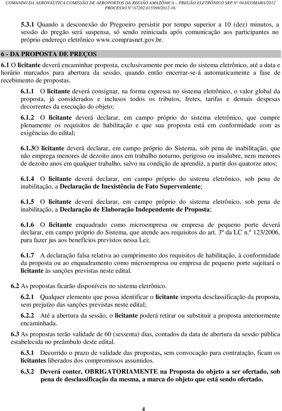 1 O licitante deverá encaminhar proposta, exclusivamente por meio do sistema eletrônico, até a data e horário marcados para abertura da sessão, quando então encerrar-se-á automaticamente a fase de