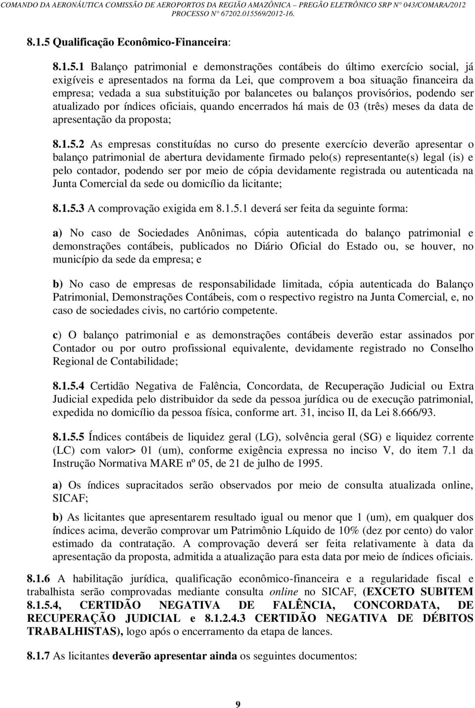 1 Balanço patrimonial e demonstrações contábeis do último exercício social, já exigíveis e apresentados na forma da Lei, que comprovem a boa situação financeira da empresa; vedada a sua substituição