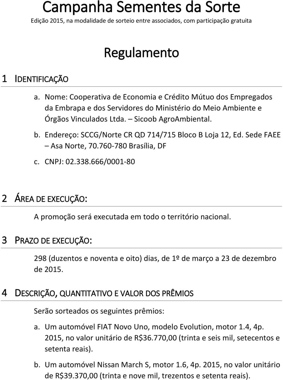 Endereço: SCCG/Norte CR QD 714/715 Bloco B Loja 12, Ed. Sede FAEE Asa Norte, 70.760-780 Brasília, DF c. CNPJ: 02.338.