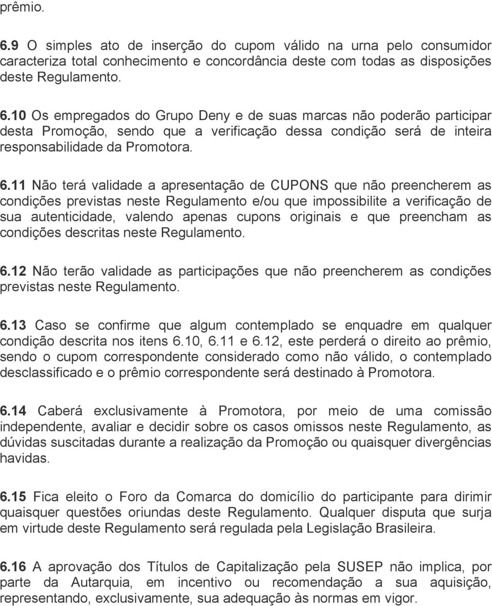 e que preencham as condições descritas neste Regulamento. 6.12 Não terão validade as participações que não preencherem as condições previstas neste Regulamento. 6.13 Caso se confirme que algum contemplado se enquadre em qualquer condição descrita nos itens 6.