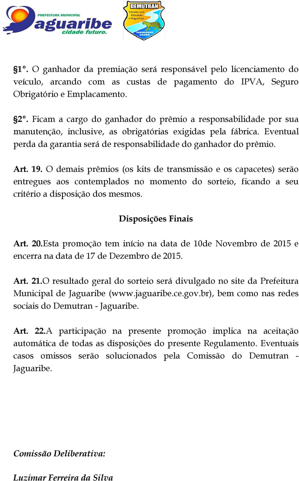 Art. 19. O demais prêmios (os kits de transmissão e os capacetes) serão entregues aos contemplados no momento do sorteio, ficando a seu critério a disposição dos mesmos. Disposições Finais Art. 20.