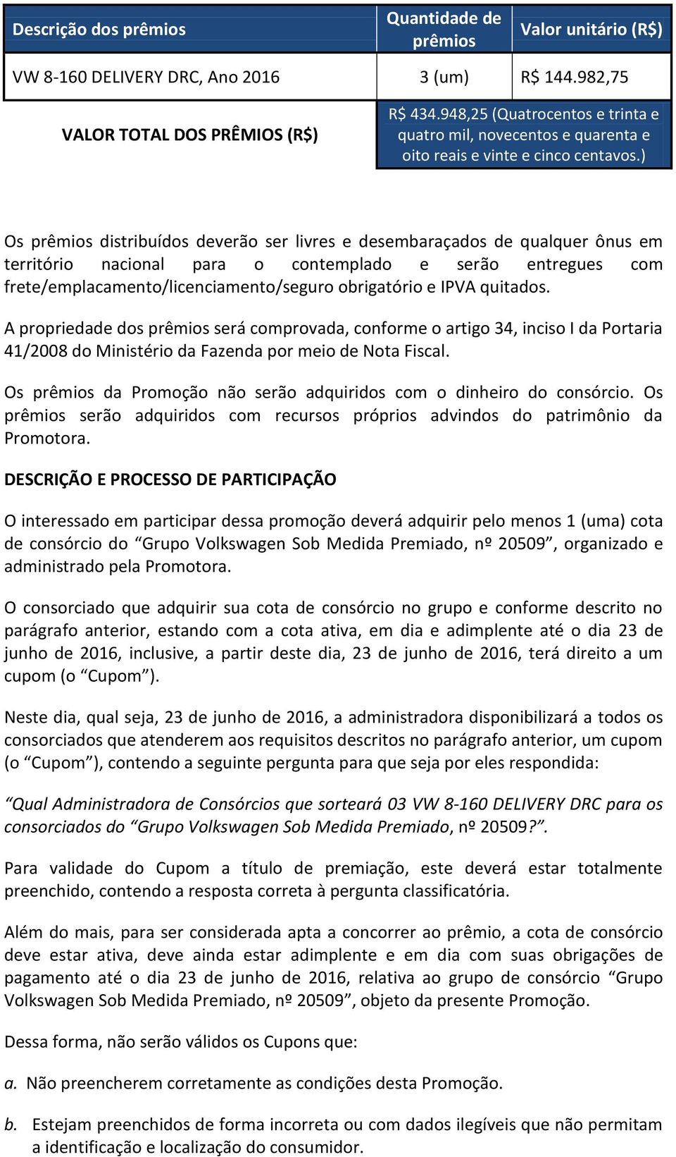 ) Os prêmios distribuídos deverão ser livres e desembaraçados de qualquer ônus em território nacional para o contemplado e serão entregues com frete/emplacamento/licenciamento/seguro obrigatório e