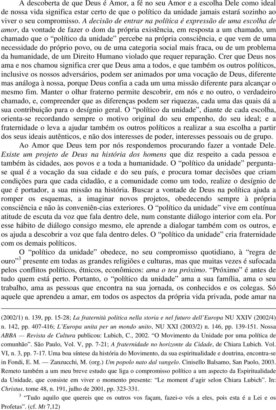 consciência, e que vem de uma necessidade do próprio povo, ou de uma categoria social mais fraca, ou de um problema da humanidade, de um Direito Humano violado que requer reparação.