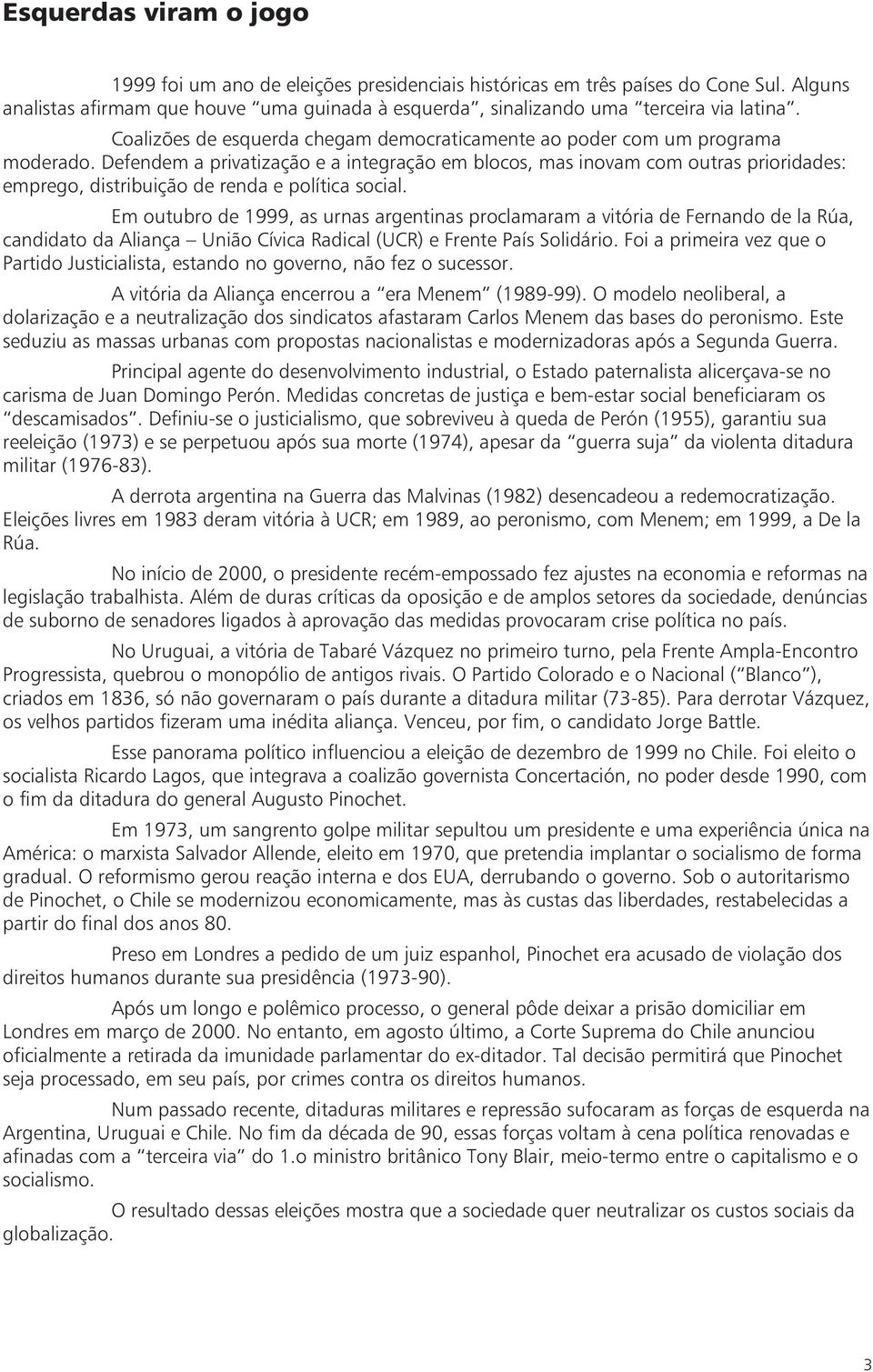 Defendem a privatização e a integração em blocos, mas inovam com outras prioridades: emprego, distribuição de renda e política social.