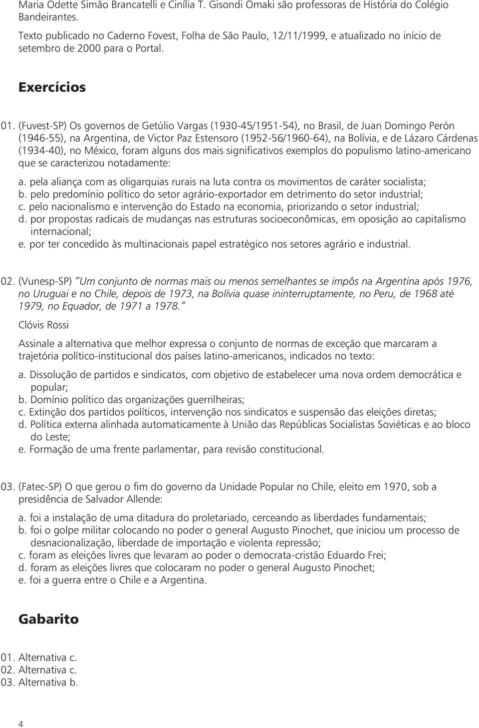 (Fuvest-SP) Os governos de Getúlio Vargas (1930-45/1951-54), no Brasil, de Juan Domingo Perón (1946-55), na Argentina, de Victor Paz Estensoro (1952-56/1960-64), na Bolívia, e de Lázaro Cárdenas