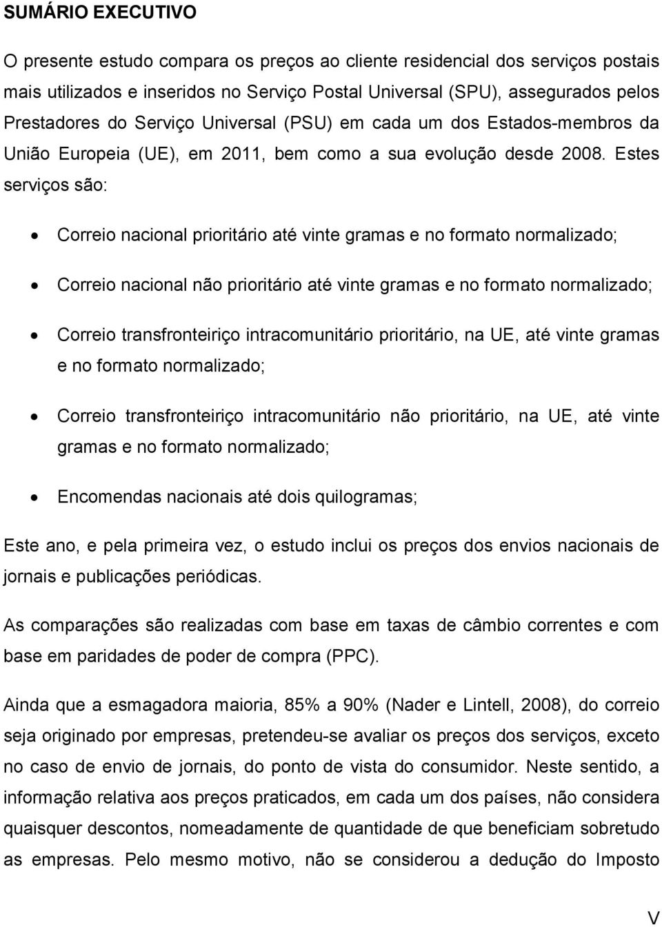 Estes serviços são: Correio nacional prioritário até vinte gramas e no formato normalizado; Correio nacional não prioritário até vinte gramas e no formato normalizado; Correio transfronteiriço