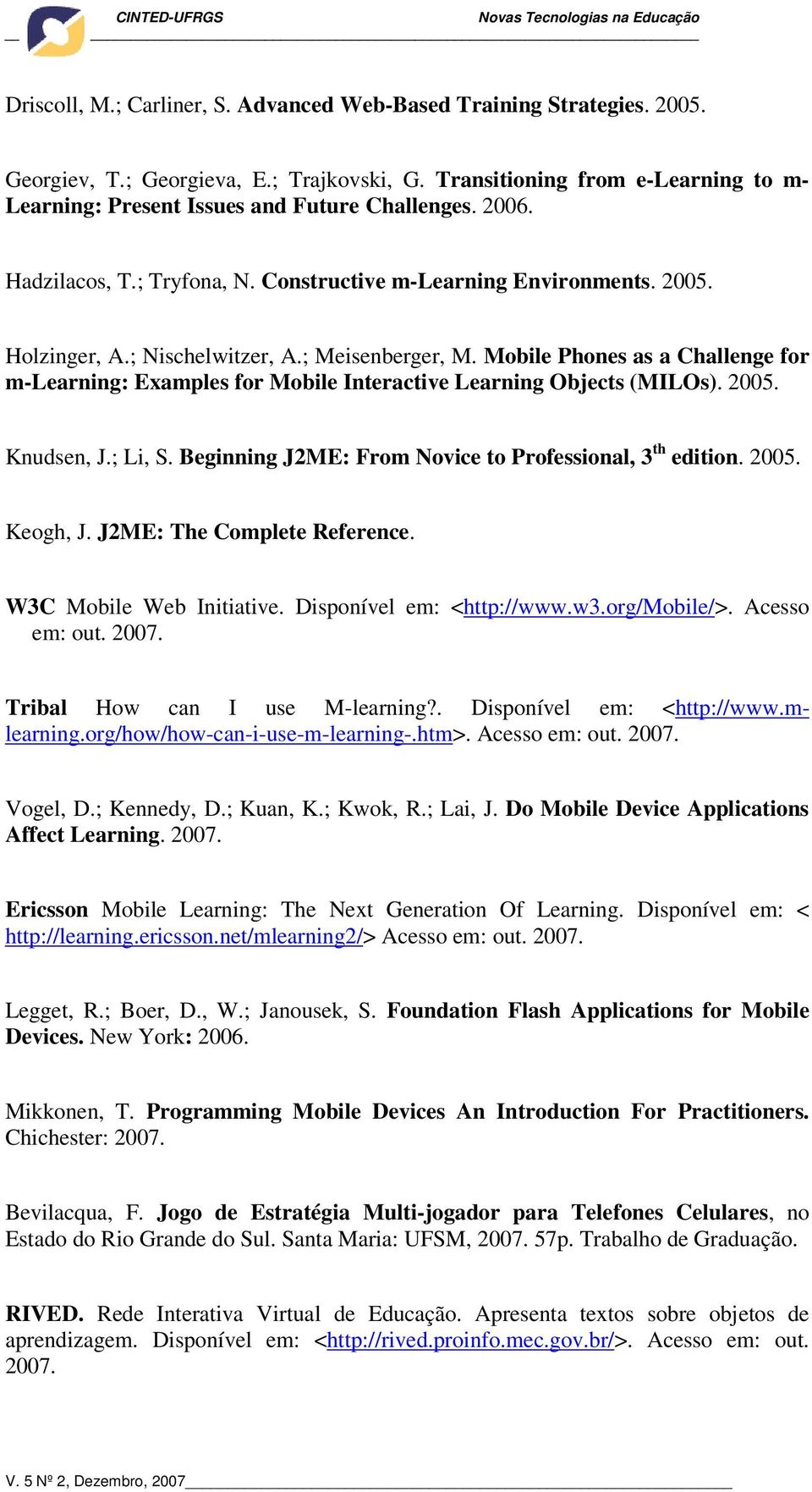 Mobile Phones as a Challenge for m-learning: Examples for Mobile Interactive Learning Objects (MILOs). 2005. Knudsen, J.; Li, S. Beginning J2ME: From Novice to Professional, 3 th edition. 2005. Keogh, J.