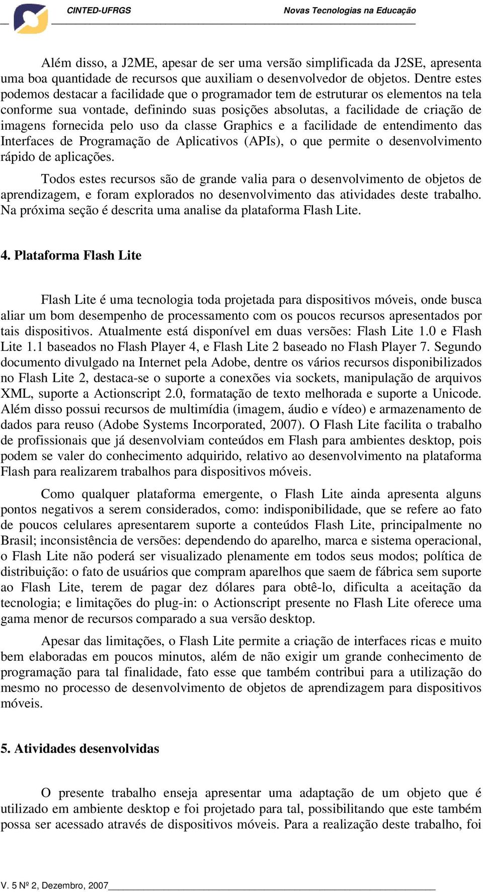 fornecida pelo uso da classe Graphics e a facilidade de entendimento das Interfaces de Programação de Aplicativos (APIs), o que permite o desenvolvimento rápido de aplicações.