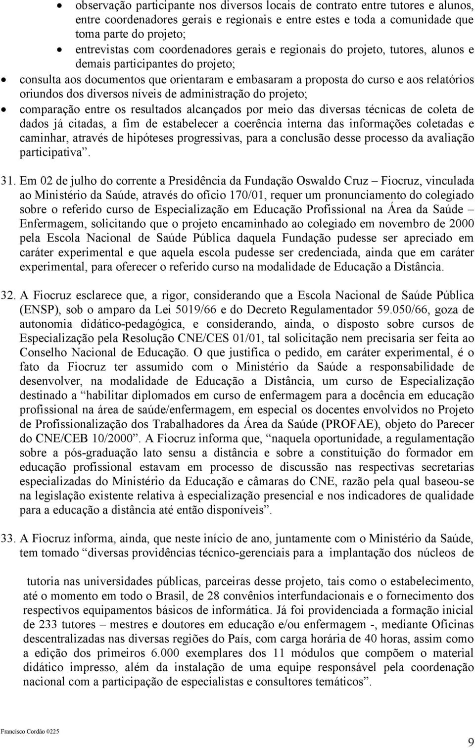 diversos níveis de administração do projeto; comparação entre os resultados alcançados por meio das diversas técnicas de coleta de dados já citadas, a fim de estabelecer a coerência interna das