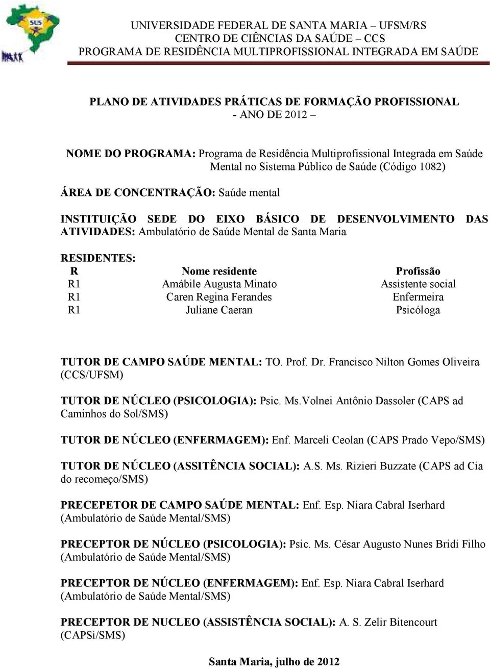 DE DESENVOLVIMENTO DAS ATIVIDADES: Ambulatório de Saúde Mental de Santa Maria RESIDENTES: R R1 R1 R1 Nome residente Amábile Augusta Minato Caren Regina Ferandes Juliane Caeran Profissão Assistente