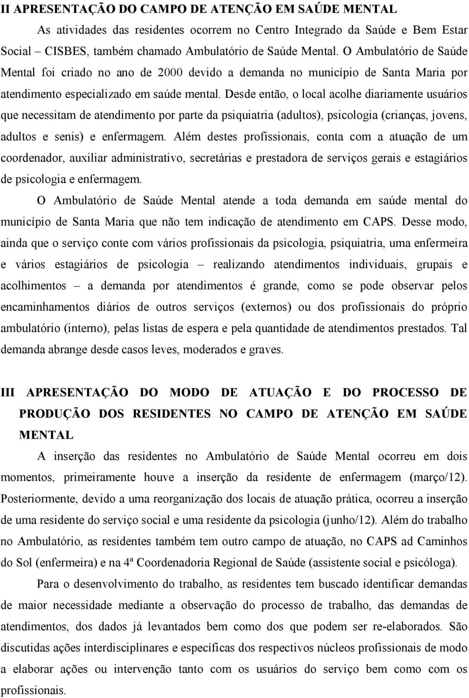 Desde então, o local acolhe diariamente usuários que necessitam de atendimento por parte da psiquiatria (adultos), psicologia (crianças, jovens, adultos e senis) e enfermagem.