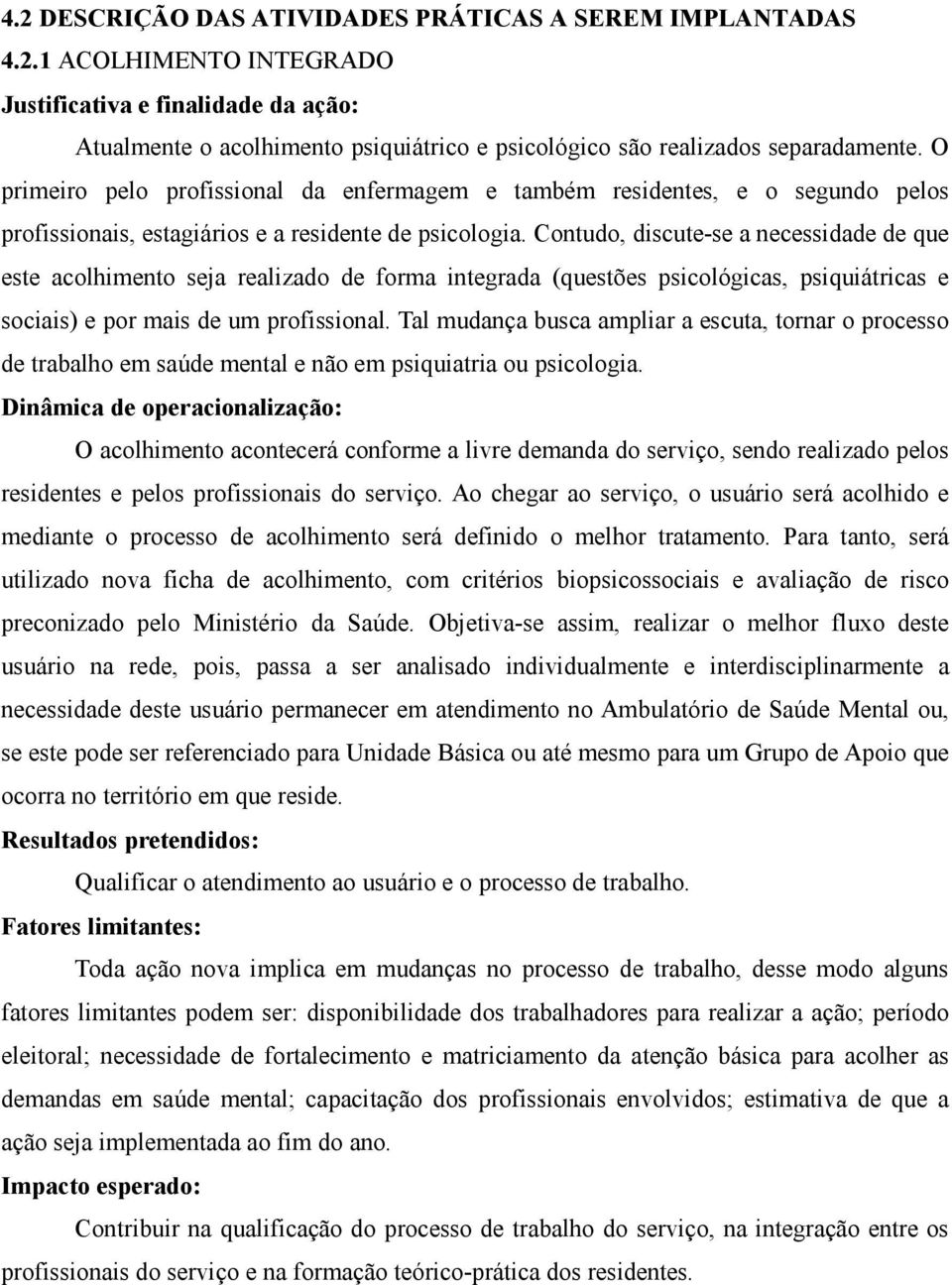 Contudo, discute-se a necessidade de que este acolhimento seja realizado de forma integrada (questões psicológicas, psiquiátricas e sociais) e por mais de um profissional.