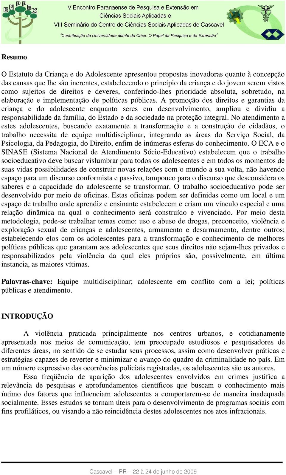 A promoção dos direitos e garantias da criança e do adolescente enquanto seres em desenvolvimento, ampliou e dividiu a responsabilidade da família, do Estado e da sociedade na proteção integral.