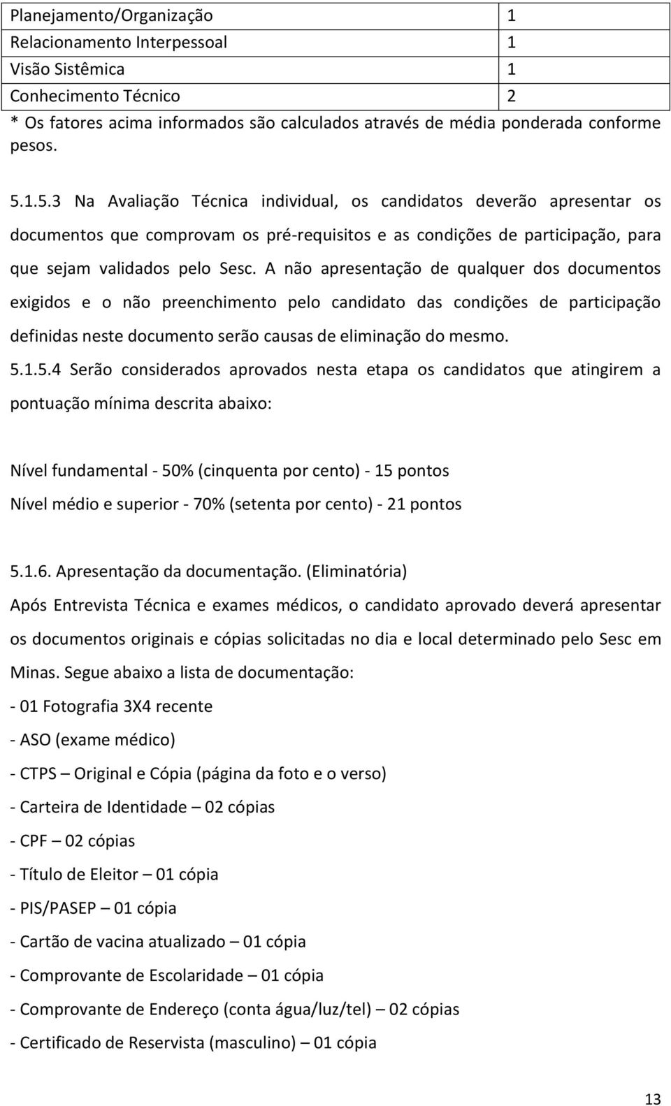 A não apresentação de qualquer dos documentos exigidos e o não preenchimento pelo candidato das condições de participação definidas neste documento serão causas de eliminação do mesmo. 5.