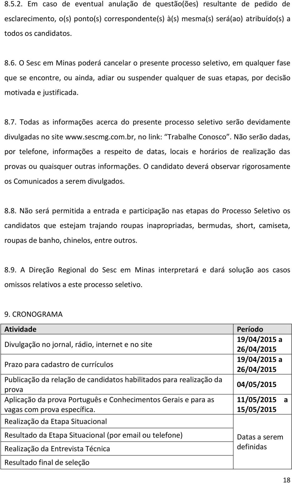 Todas as informações acerca do presente processo seletivo serão devidamente divulgadas no site www.sescmg.com.br, no link: Trabalhe Conosco.