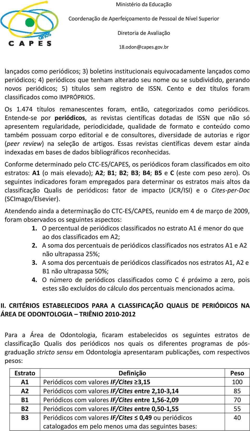 Entende se por periódicos, as revistas científicas dotadas de ISSN que não só apresentem regularidade, periodicidade, qualidade de formato e conteúdo como também possuam corpo editorial e de