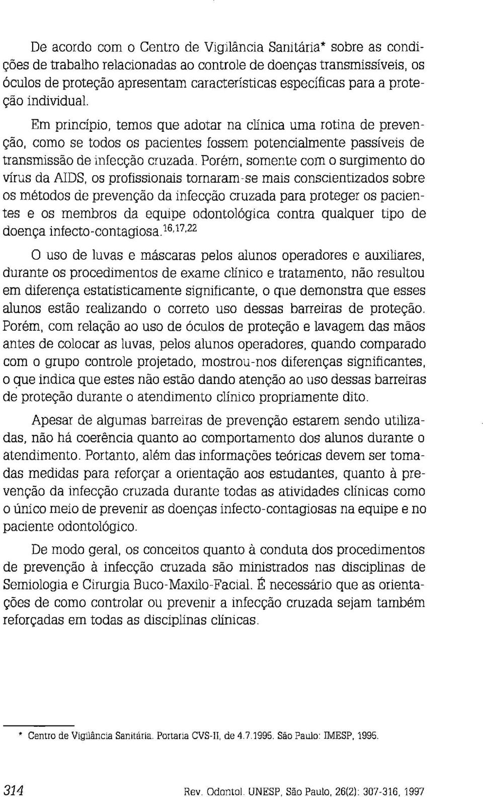 Porém, somente com o surgimento do vírus da AIDS, os profissionais tornaram-se mais conscientizados sobre os métodos de prevenção da infecção cruzada para proteger os pacientes e os membros da equipe