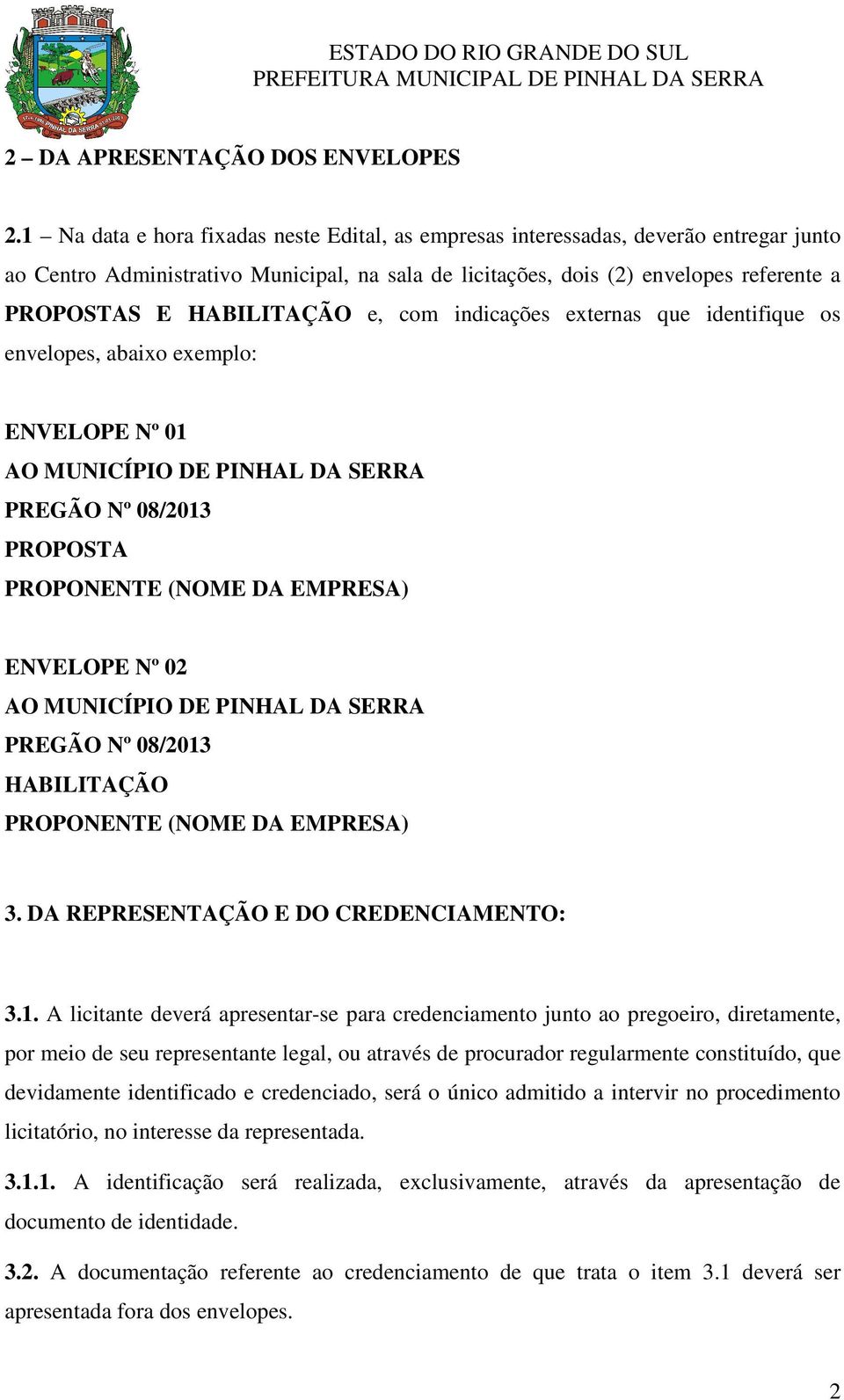 HABILITAÇÃO e, com indicações externas que identifique os envelopes, abaixo exemplo: ENVELOPE Nº 01 AO MUNICÍPIO DE PINHAL DA SERRA PREGÃO Nº 08/2013 PROPOSTA PROPONENTE (NOME DA EMPRESA) ENVELOPE Nº