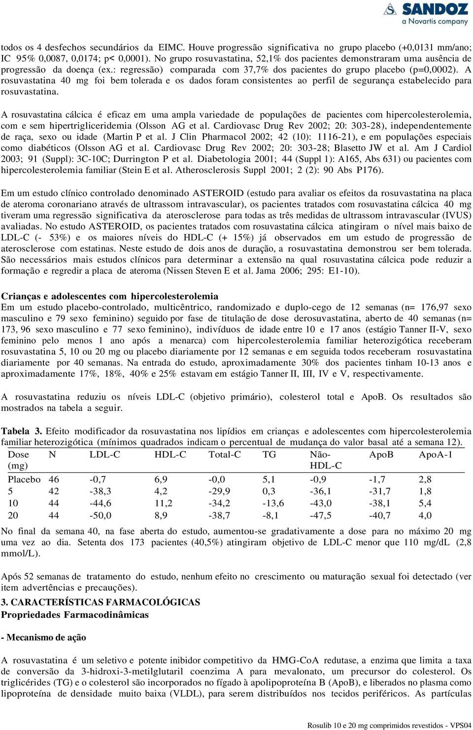 A rosuvastatina 40 mg foi bem tolerada e os dados foram consistentes ao perfil de segurança estabelecido para rosuvastatina.