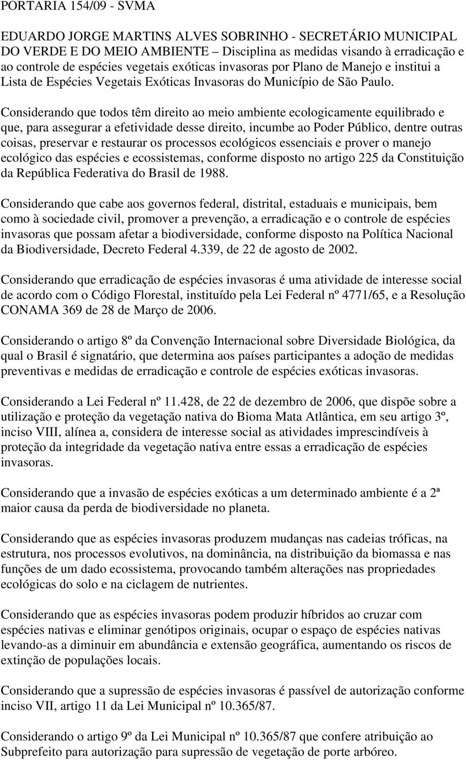 Considerando que todos têm direito ao meio ambiente ecologicamente equilibrado e que, para assegurar a efetividade desse direito, incumbe ao Poder Público, dentre outras coisas, preservar e restaurar