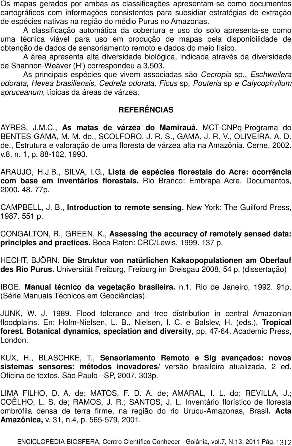 A classificação automática da cobertura e uso do solo apresenta-se como uma técnica viável para uso em produção de mapas pela disponibilidade de obtenção de dados de sensoriamento remoto e dados do