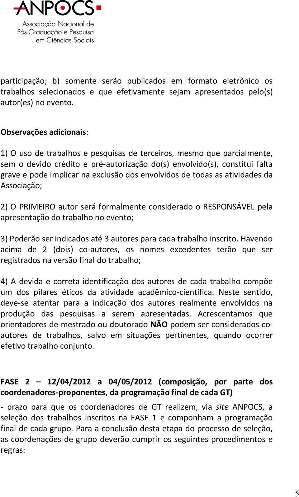 exclusão dos envolvidos de todas as atividades da Associação; 2) O PRIMEIRO autor será formalmente considerado o RESPONSÁVEL pela apresentação do trabalho no evento; 3) Poderão ser indicados até 3