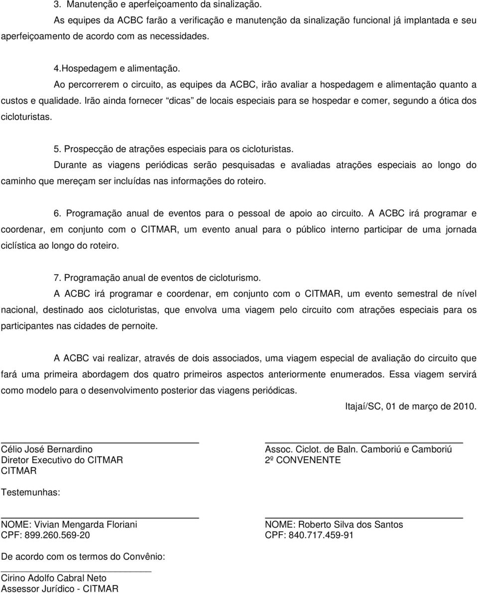 Irão ainda fornecer dicas de locais especiais para se hospedar e comer, segundo a ótica dos cicloturistas. 5. Prospecção de atrações especiais para os cicloturistas.