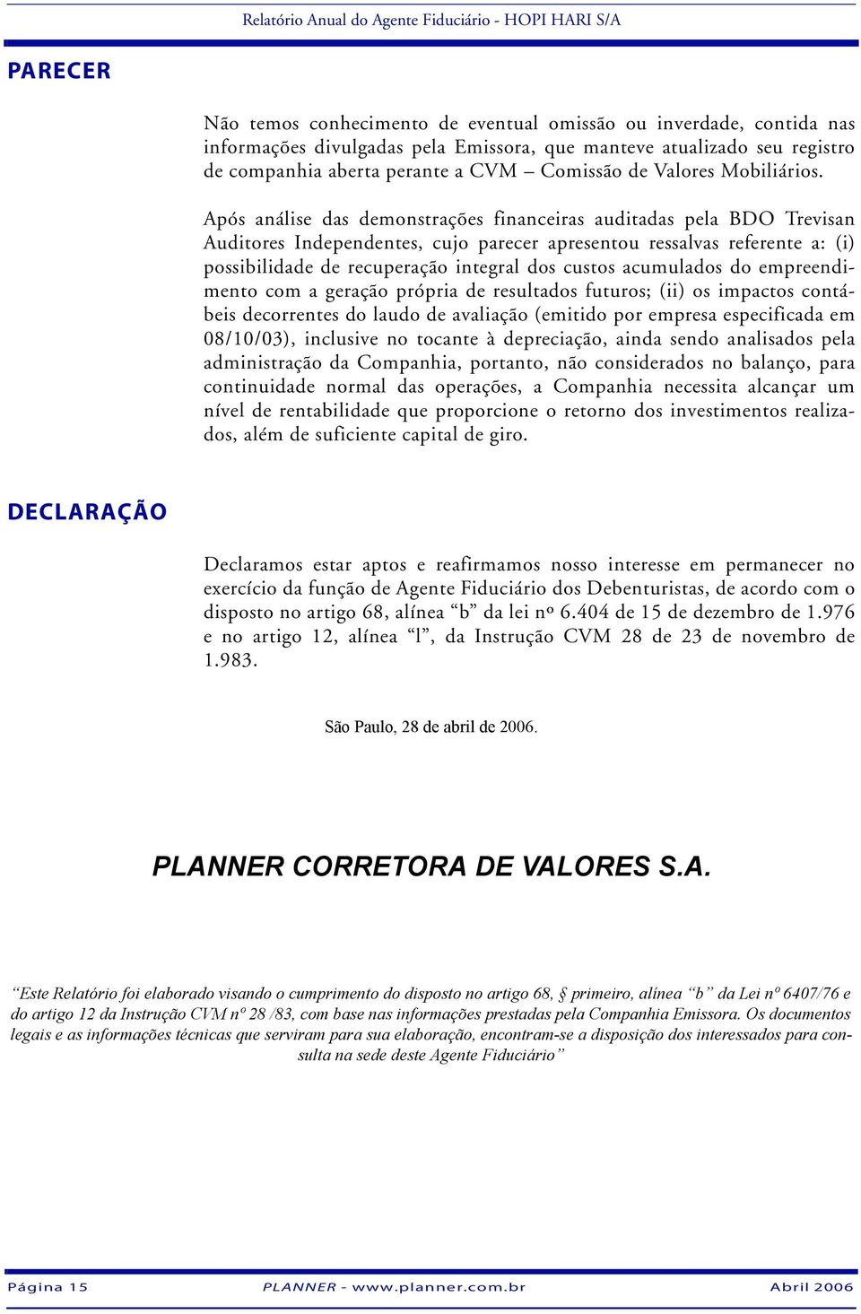 Após análise das demonstrações financeiras auditadas pela BDO Trevisan Auditores Independentes, cujo parecer apresentou ressalvas referente a: (i) possibilidade de recuperação integral dos custos