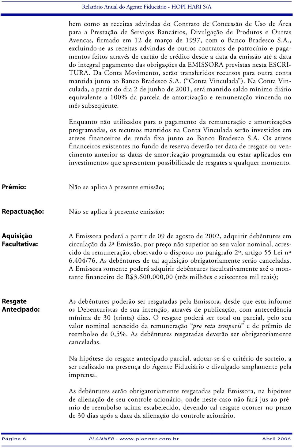 , excluindo-se as receitas advindas de outros contratos de patrocínio e pagamentos feitos através de cartão de crédito desde a data da emissão até a data do integral pagamento das obrigações da