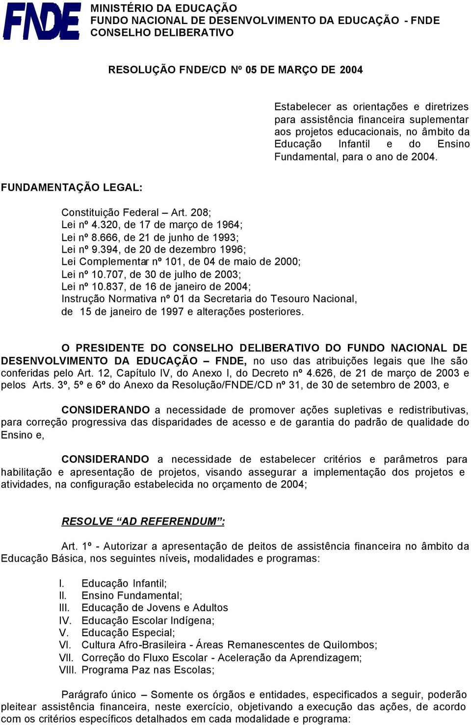 320, 17 março 1964; Lei nº 8.666, 21 junho 1993; Lei nº 9.394, 20 zembro 1996; Lei Complementar nº 101, 04 maio 2000; Lei nº 10.707, 30 julho 2003; Lei nº 10.