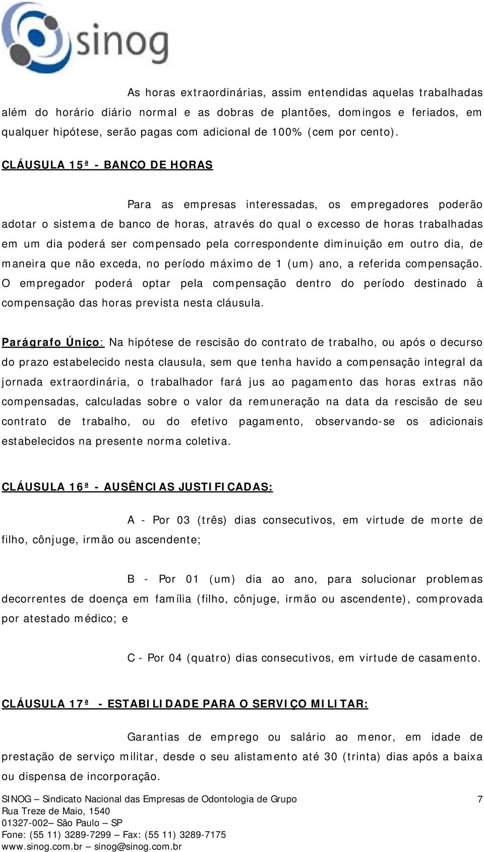 CLÁUSULA 15ª - BANCO DE HORAS Para as empresas interessadas, os empregadores poderão adotar o sistema de banco de horas, através do qual o excesso de horas trabalhadas em um dia poderá ser compensado