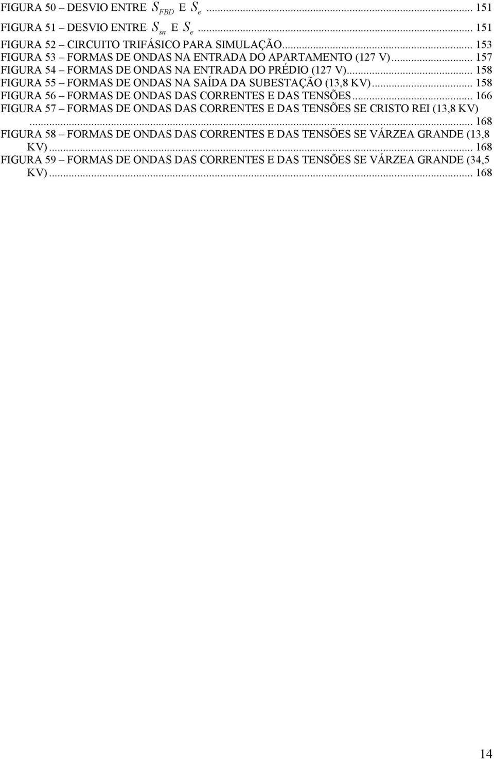 .. 58 FIGURA 55 FORMA DE ONDA NA AÍDA DA UBETAÇÃO (3,8 KV)... 58 FIGURA 56 FORMA DE ONDA DA CORRENTE E DA TENÕE.