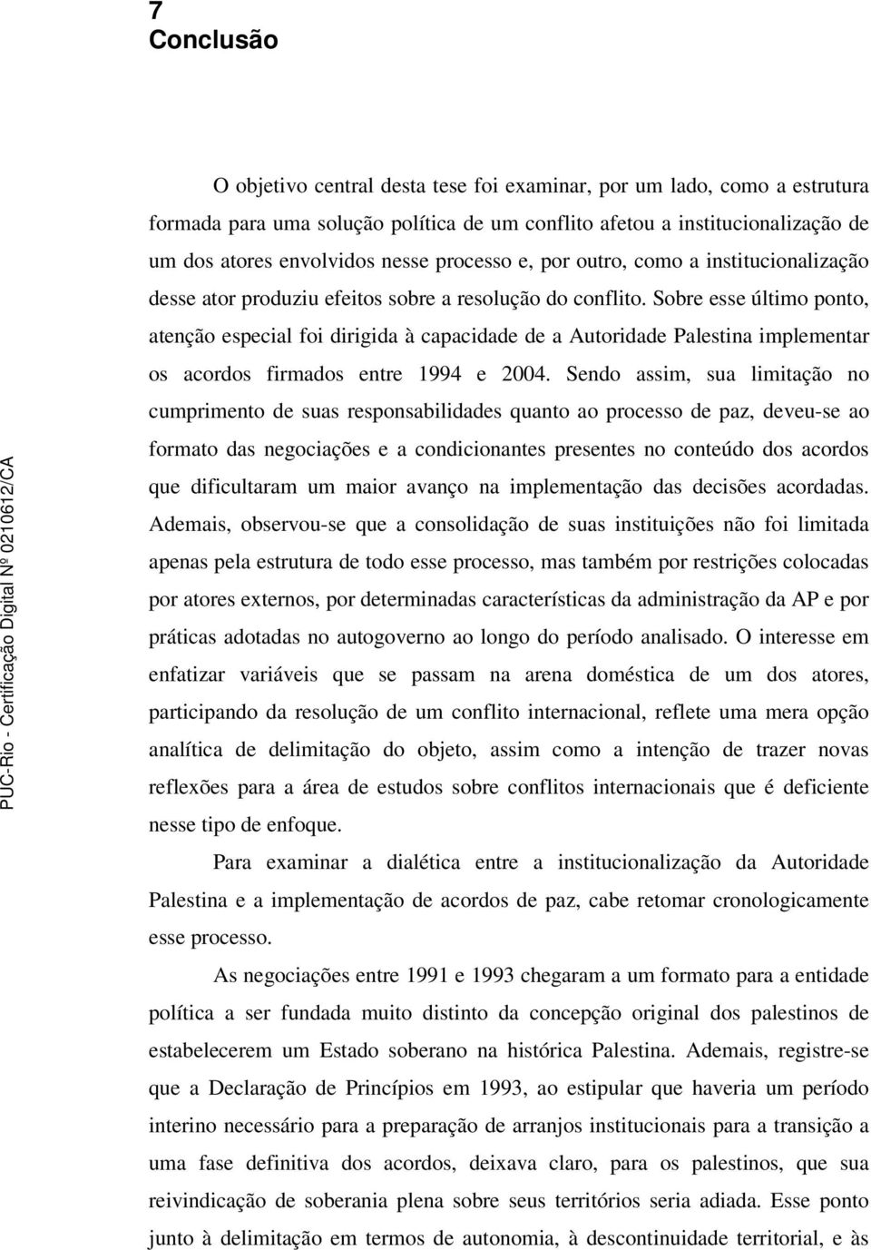 Sobre esse último ponto, atenção especial foi dirigida à capacidade de a Autoridade Palestina implementar os acordos firmados entre 1994 e 2004.