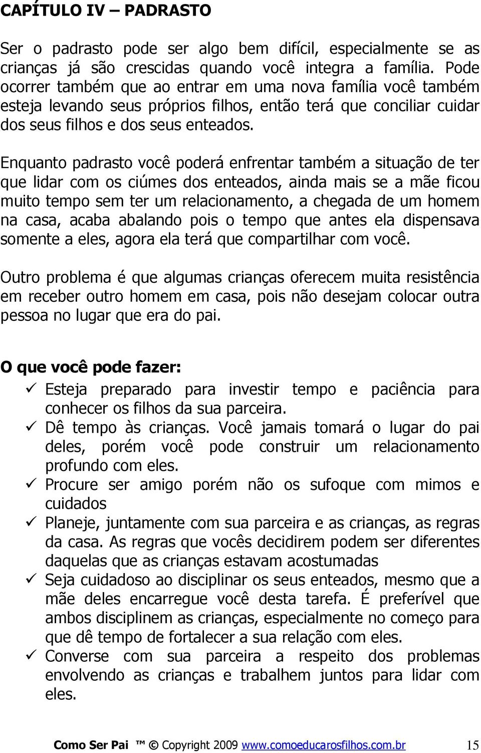 Enquanto padrasto você poderá enfrentar também a situação de ter que lidar com os ciúmes dos enteados, ainda mais se a mãe ficou muito tempo sem ter um relacionamento, a chegada de um homem na casa,