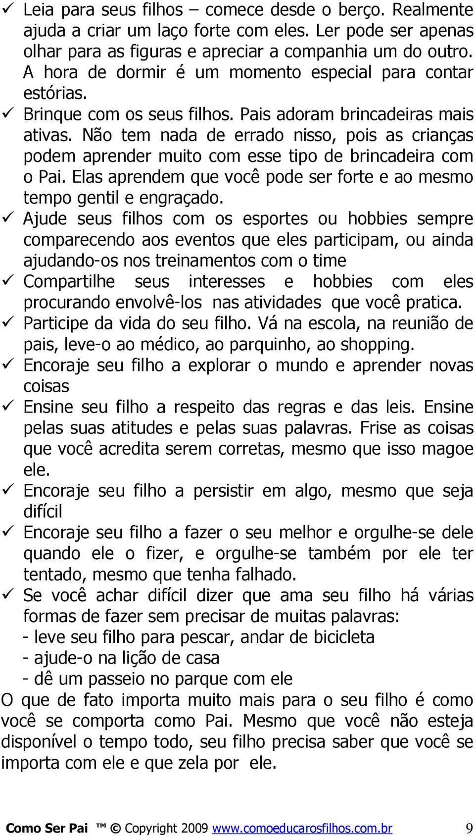 Não tem nada de errado nisso, pois as crianças podem aprender muito com esse tipo de brincadeira com o Pai. Elas aprendem que você pode ser forte e ao mesmo tempo gentil e engraçado.