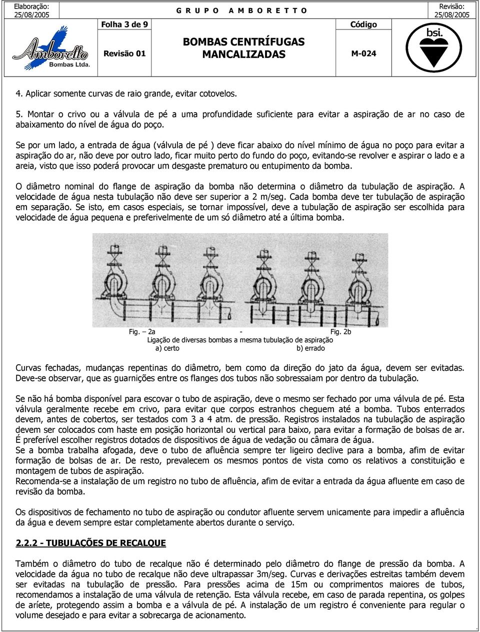 do poço, evitando-se revolver e aspirar o lado e a areia, visto que isso poderá provocar um desgaste prematuro ou entupimento da bomba O diâmetro nominal do flange de aspiração da bomba não determina