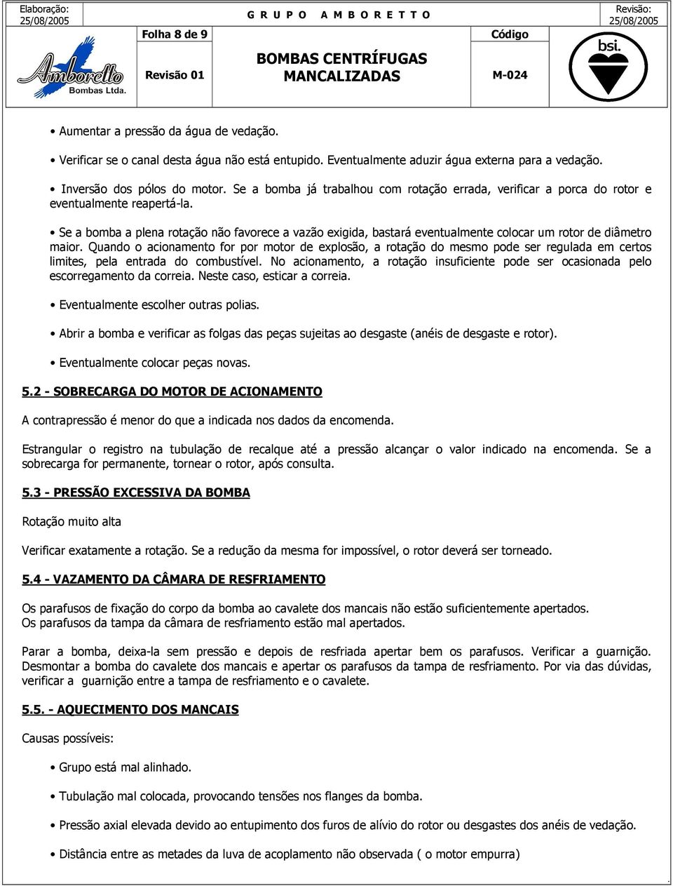 Quando o acionamento for por motor de explosão, a rotação do mesmo pode ser regulada em certos limites, pela entrada do combustível No acionamento, a rotação insuficiente pode ser ocasionada pelo