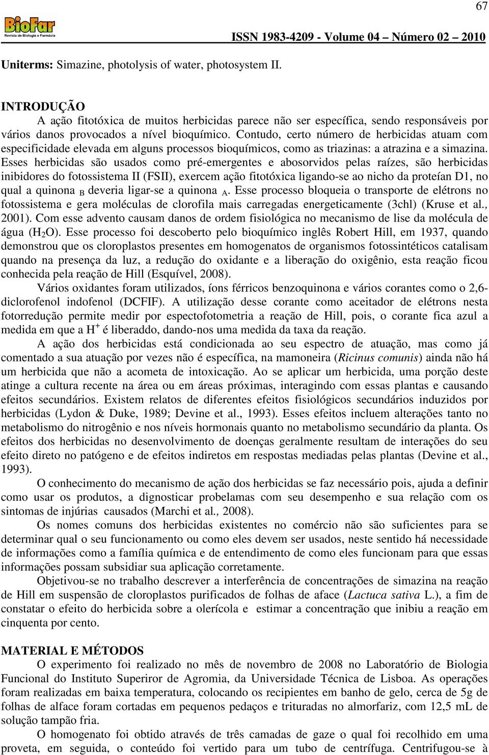 Contudo, certo número de herbicidas atuam com especificidade elevada em alguns processos bioquímicos, como as triazinas: a atrazina e a simazina.