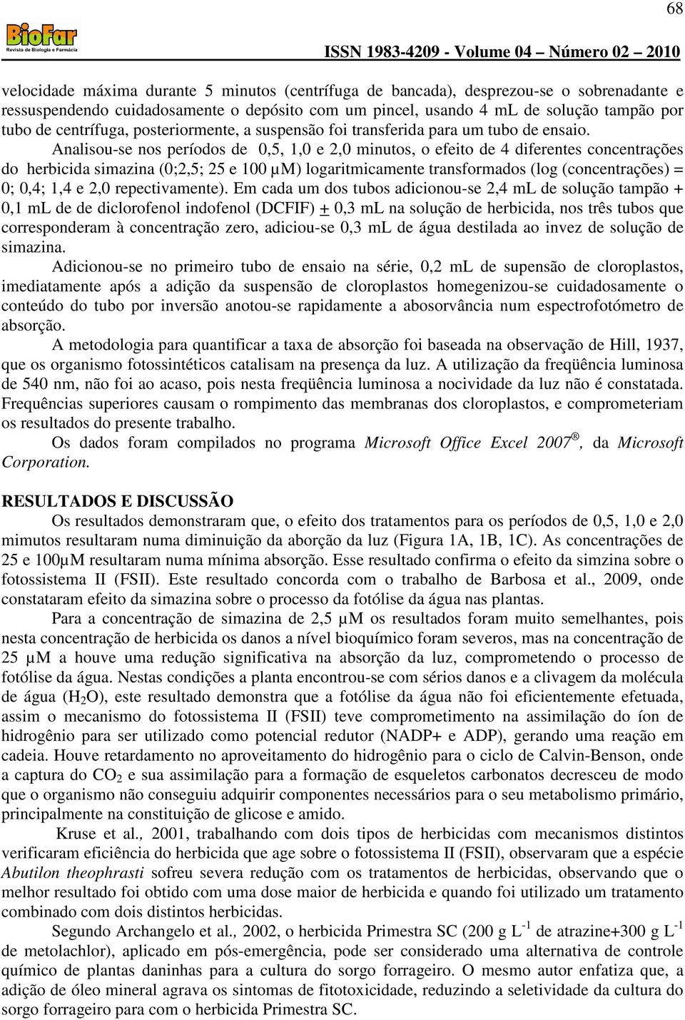 Analisou-se nos períodos de 0,5, 1,0 e 2,0 minutos, o efeito de 4 diferentes concentrações do herbicida simazina (0;2,5; 25 e 100 µm) logaritmicamente transformados (log (concentrações) = 0; 0,4; 1,4