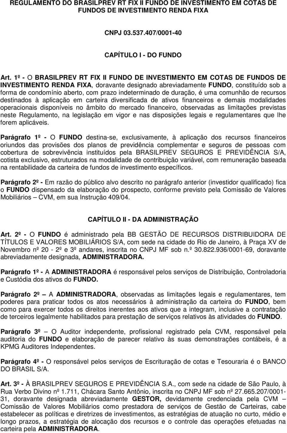 indeterminado de duração, é uma comunhão de recursos destinados à aplicação em carteira diversificada de ativos financeiros e demais modalidades operacionais disponíveis no âmbito do mercado